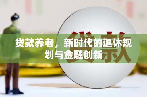 冈山贷款养老，新时代的退休规划与金融创新