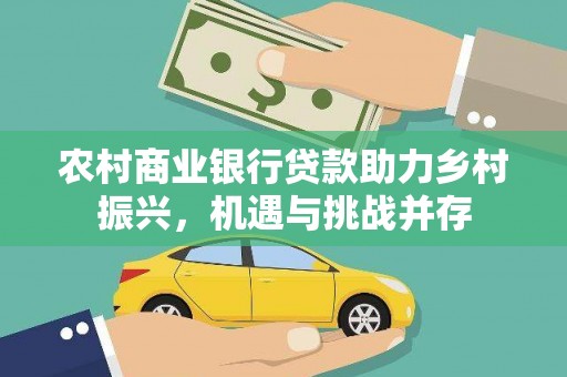 九台农村商业银行贷款助力乡村振兴，机遇与挑战并存