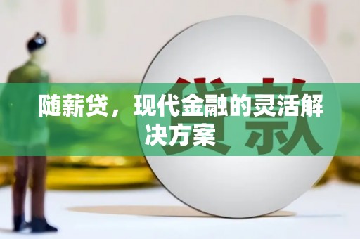 明溪随薪贷，现代金融的灵活解决方案