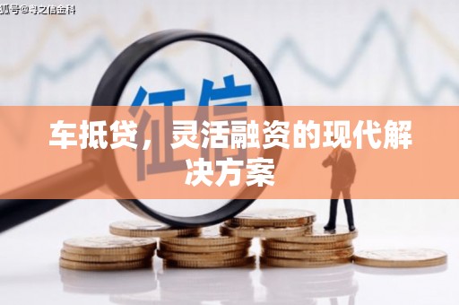 长武车抵贷，灵活融资的现代解决方案