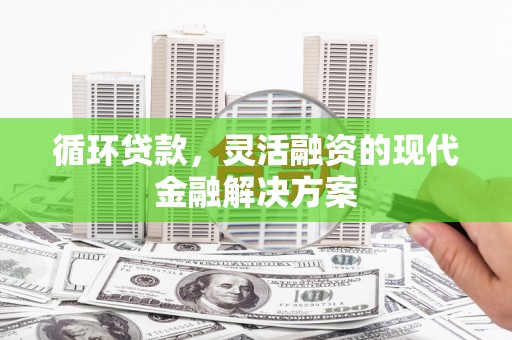 察右后旗循环贷款，灵活融资的现代金融解决方案