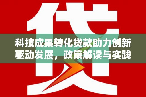 梧州科技成果转化贷款助力创新驱动发展，政策解读与实践探索
