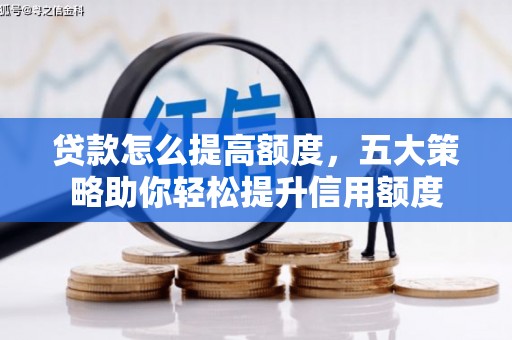 公馆贷款怎么提高额度，五大策略助你轻松提升信用额度