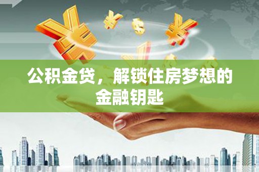 桑日公积金贷，解锁住房梦想的金融钥匙