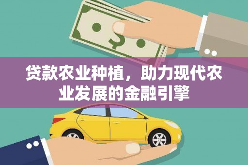 涞水贷款农业种植，助力现代农业发展的金融引擎