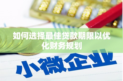 建宁如何选择最佳贷款期限以优化财务规划