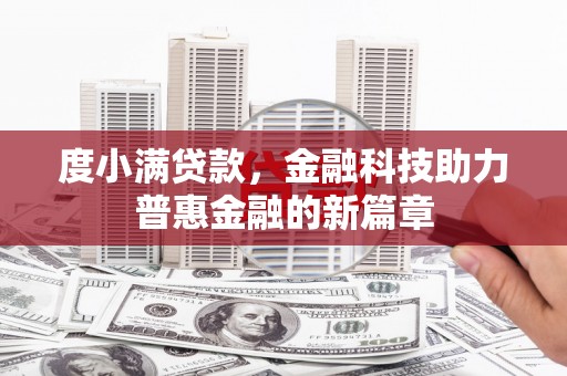 阳曲度小满贷款，金融科技助力普惠金融的新篇章