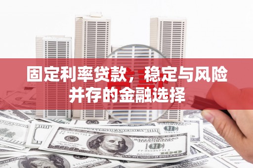章贡固定利率贷款，稳定与风险并存的金融选择