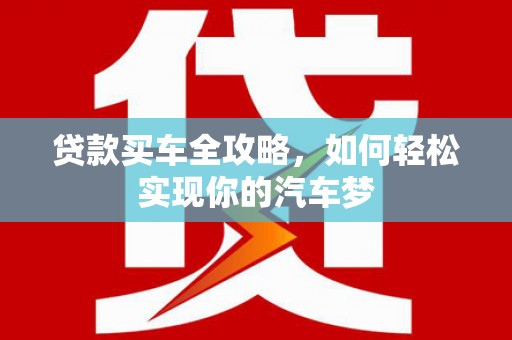 苏尼特右旗贷款买车全攻略，如何轻松实现你的汽车梦