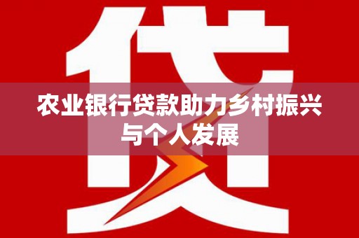 新河农业银行贷款助力乡村振兴与个人发展