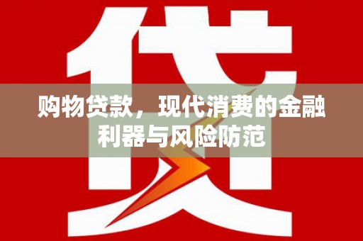 樊城购物贷款，现代消费的金融利器与风险防范