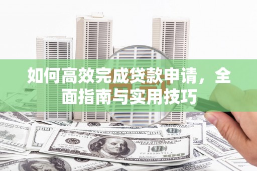 虞城如何高效完成贷款申请，全面指南与实用技巧