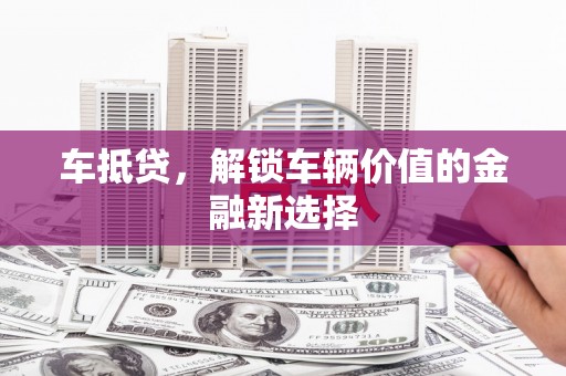 临漳车抵贷，解锁车辆价值的金融新选择