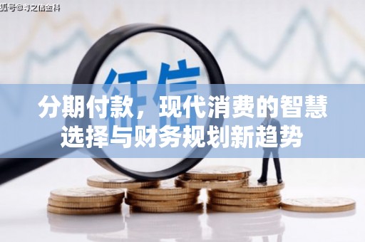 琼中分期付款，现代消费的智慧选择与财务规划新趋势