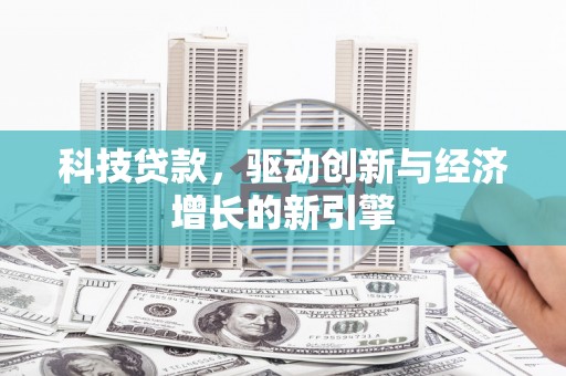 平果科技贷款，驱动创新与经济增长的新引擎