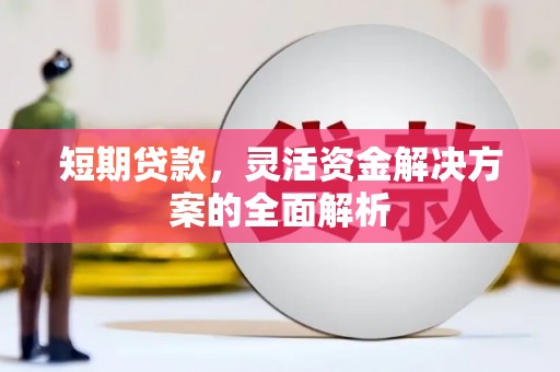 涿州短期贷款，灵活资金解决方案的全面解析