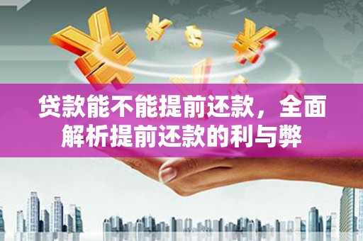 社旗贷款能不能提前还款，全面解析提前还款的利与弊