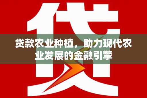 吴桥贷款农业种植，助力现代农业发展的金融引擎