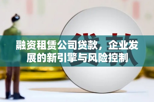 独山子融资租赁公司贷款，企业发展的新引擎与风险控制
