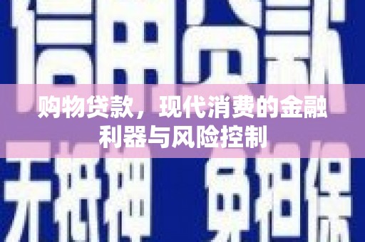 柳南购物贷款，现代消费的金融利器与风险控制
