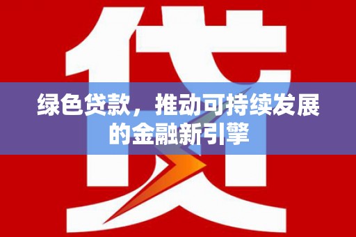 宛城绿色贷款，推动可持续发展的金融新引擎