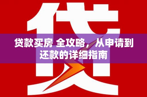 都匀贷款买房 全攻略，从申请到还款的详细指南
