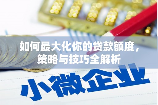 乌什如何最大化你的贷款额度，策略与技巧全解析