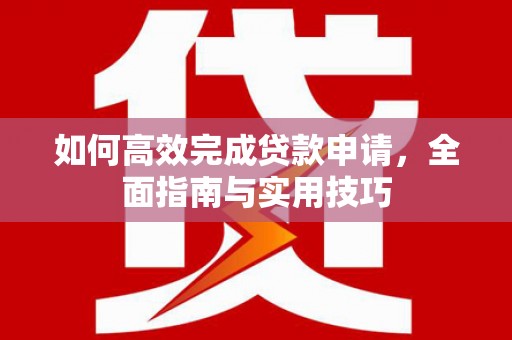 水富如何高效完成贷款申请，全面指南与实用技巧