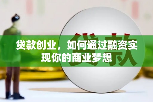 额济纳旗贷款创业，如何通过融资实现你的商业梦想