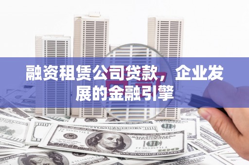 杞县融资租赁公司贷款，企业发展的金融引擎