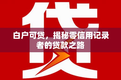 祁县白户可贷，揭秘零信用记录者的贷款之路