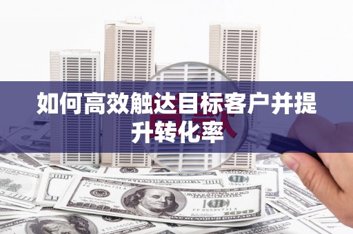 钦北如何高效触达目标客户并提升转化率