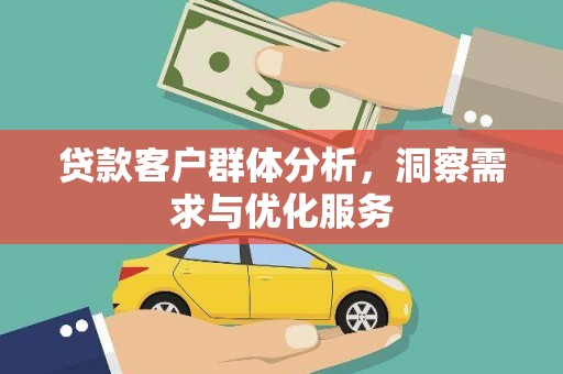 武汉贷款客户群体分析，洞察需求与优化服务